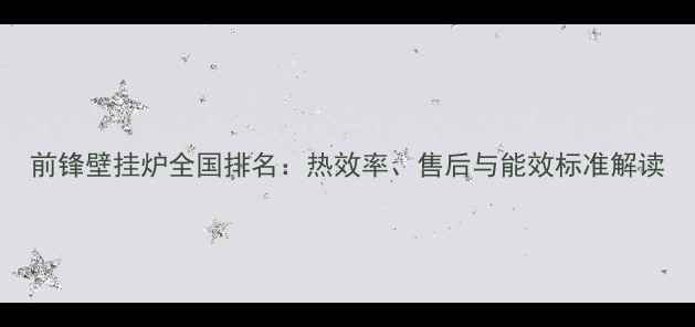 图片 前锋壁挂炉全国排名：热效率、售后与能效标准解读