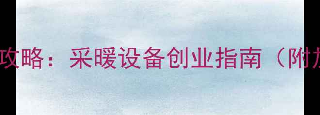 图片 加盟家和壁挂炉全攻略：采暖设备创业指南（附加盟流程与政策）2