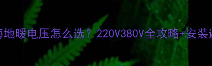 图片 北京上海地暖电压怎么选？220V380V全攻略+安装避坑指南