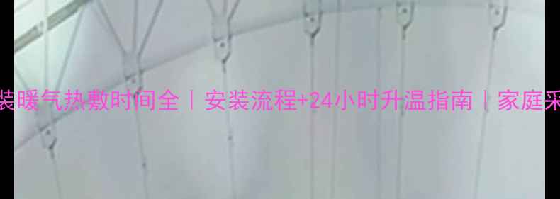 北京上海明装暖气热敷时间全安装流程24小时升温指南家庭采暖避坑手册