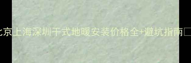 图片 北京上海深圳干式地暖安装价格全+避坑指南✨1