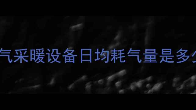 北京上海等北方城市家用天然气采暖设备日均耗气量是多少最新计算公式与省气技巧