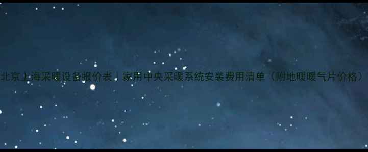 图片 北京上海采暖设备报价表｜家用中央采暖系统安装费用清单（附地暖暖气片价格）