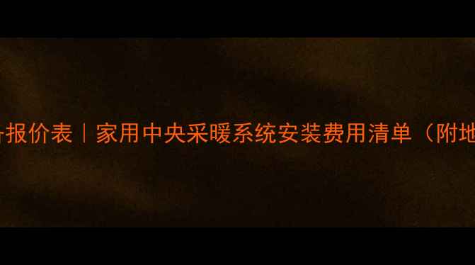 图片 北京上海采暖设备报价表｜家用中央采暖系统安装费用清单（附地暖暖气片价格）2