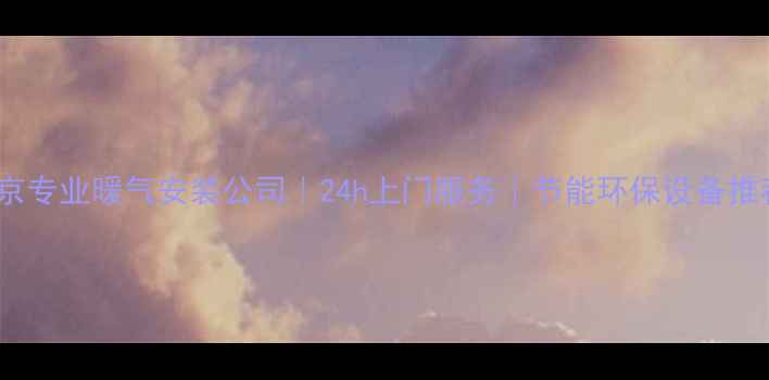 北京专业暖气安装公司24h上门服务节能环保设备推荐