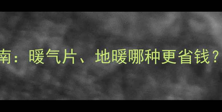 北京东营采暖设备选购指南暖气片地暖哪种更省钱最新安装费用与节能攻略