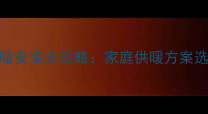 北京二房楼房水地暖安装全攻略家庭供暖方案选择与施工注意事项