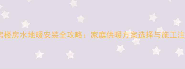 图片 北京二房楼房水地暖安装全攻略：家庭供暖方案选择与施工注意事项1