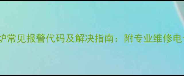 北京八喜壁挂炉常见报警代码及解决指南附专业维修电话与自检步骤
