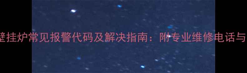 图片 北京八喜壁挂炉常见报警代码及解决指南：附专业维修电话与自检步骤2