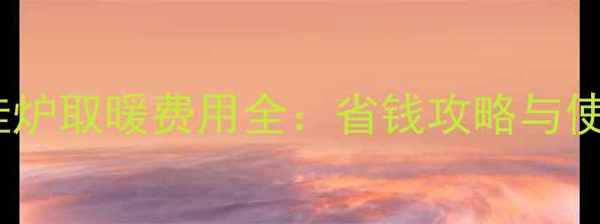 北京农村壁挂炉取暖费用全省钱攻略与使用成本对比