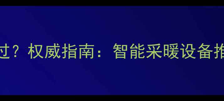 图片 北京冬天没暖气怎么过？权威指南：智能采暖设备推荐与科学取暖方案全