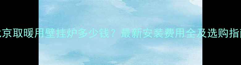 图片 北京取暖用壁挂炉多少钱？最新安装费用全及选购指南