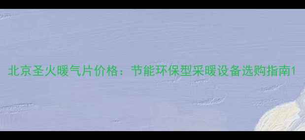 图片 北京圣火暖气片价格：节能环保型采暖设备选购指南1