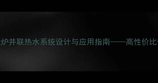图片 北京地区壁挂炉并联热水系统设计与应用指南——高性价比供暖解决方案