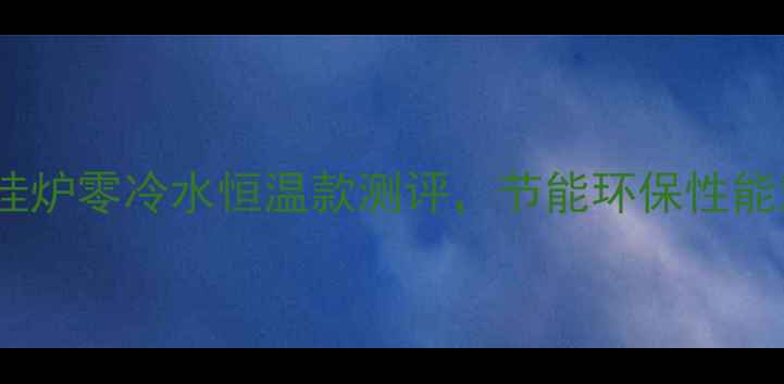 北京地区推荐方正电壁挂炉零冷水恒温款测评节能环保性能对比五大品牌选购指南