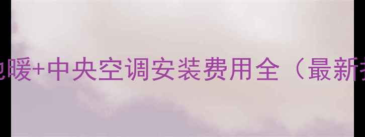 图片 北京地暖+中央空调安装费用全（最新报价）