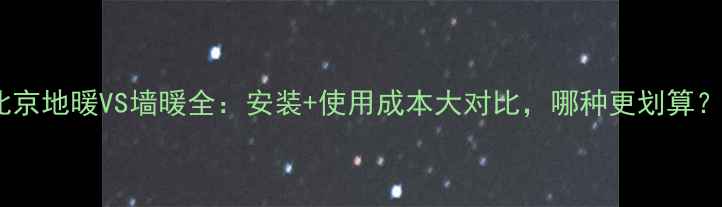 北京地暖VS墙暖全安装使用成本大对比哪种更划算