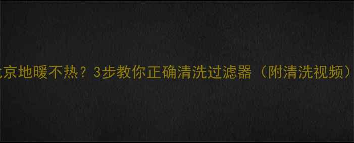 图片 北京地暖不热？3步教你正确清洗过滤器（附清洗视频）1