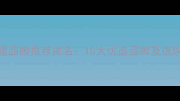 图片 北京地暖品牌推荐排名：10大优选品牌及选购全攻略