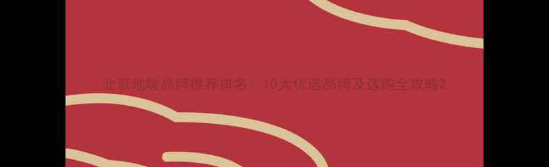 图片 北京地暖品牌推荐排名：10大优选品牌及选购全攻略2