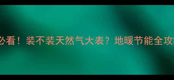 图片 北京地暖安装必看！装不装天然气大表？地暖节能全攻略与省钱指南1
