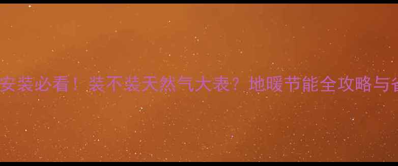 北京地暖安装必看装不装天然气大表地暖节能全攻略与省钱指南
