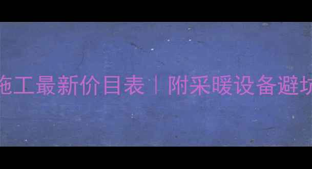 图片 北京地暖施工最新价目表｜附采暖设备避坑指南🏠💡