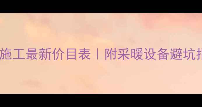 图片 北京地暖施工最新价目表｜附采暖设备避坑指南🏠💡2