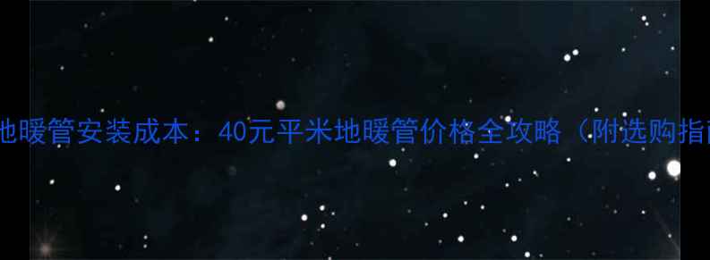 北京地暖管安装成本40元平米地暖管价格全攻略附选购指南
