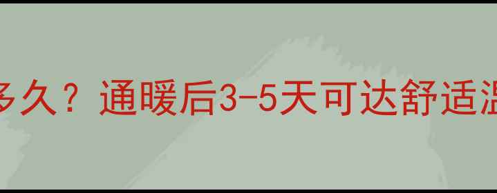 图片 北京地暖首次升温需多久？通暖后3-5天可达舒适温度（附升温时间表）