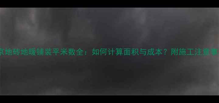 图片 北京地砖地暖铺装平米数全：如何计算面积与成本？附施工注意事项2