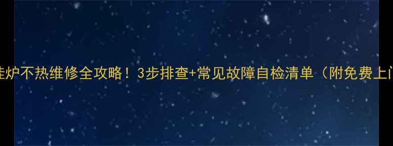 北京壁挂炉不热维修全攻略3步排查常见故障自检清单附免费上门检测