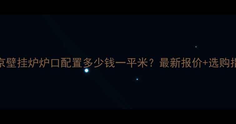 北京壁挂炉炉口配置多少钱一平米最新报价选购指南