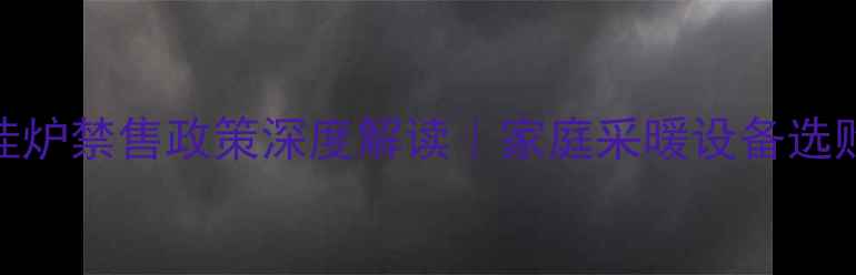 图片 北京壁挂炉禁售政策深度解读｜家庭采暖设备选购全指南