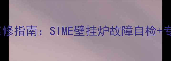 图片 北京壁挂炉维修指南：SIME壁挂炉故障自检+专业团队电话2