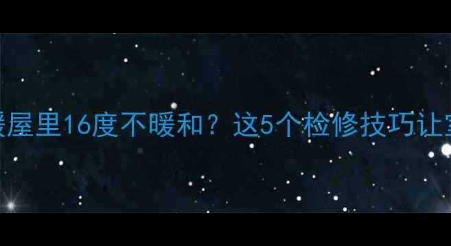 图片 北京壁挂炉采暖屋里16度不暖和？这5个检修技巧让室温飙升到25℃