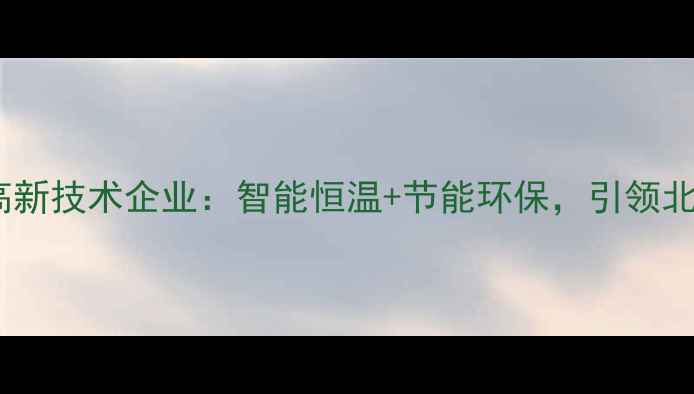 图片 北京壁挂炉高新技术企业：智能恒温+节能环保，引领北方采暖革命2