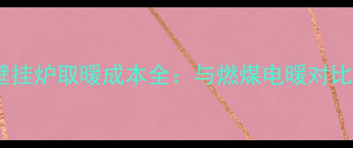 北京天然气壁挂炉取暖成本全与燃煤电暖对比及节能指南