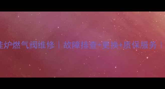 北京威能壁挂炉燃气阀维修故障排查更换质保服务24小时响应