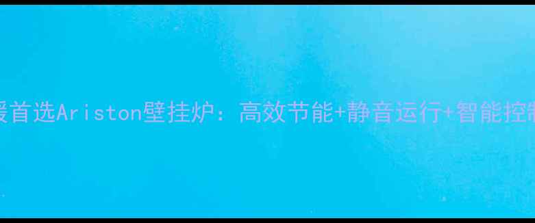 图片 北京家庭冬季取暖首选Ariston壁挂炉：高效节能+静音运行+智能控制，全屋温暖指南