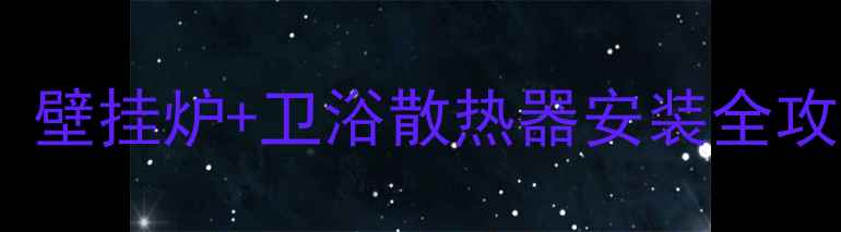 北京家庭采暖必看壁挂炉卫浴散热器安装全攻略附避坑指南