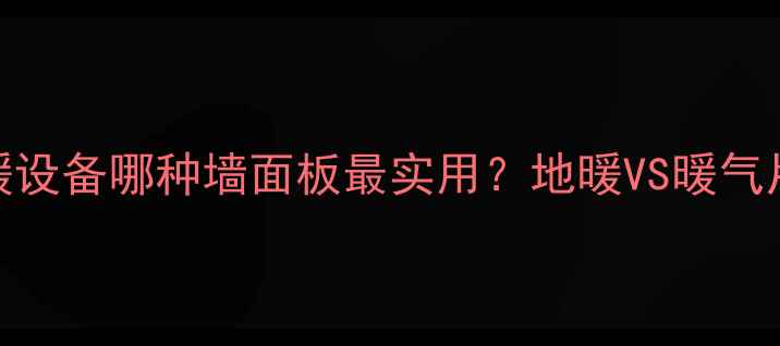 北京家庭采暖设备哪种墙面板最实用地暖VS暖气片VS墙暖片全