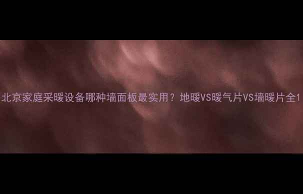 图片 北京家庭采暖设备哪种墙面板最实用？地暖VS暖气片VS墙暖片全1