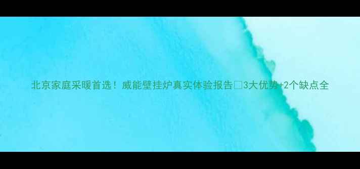 图片 北京家庭采暖首选！威能壁挂炉真实体验报告🔥3大优势+2个缺点全