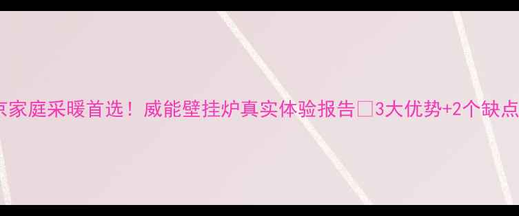 图片 北京家庭采暖首选！威能壁挂炉真实体验报告🔥3大优势+2个缺点全1