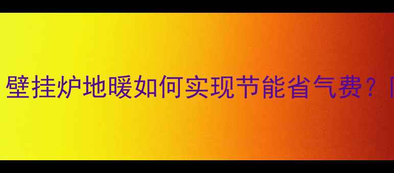 图片 北京家庭采暖首选：壁挂炉地暖如何实现节能省气费？附安装与使用全攻略