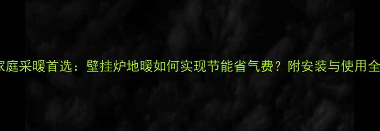 图片 北京家庭采暖首选：壁挂炉地暖如何实现节能省气费？附安装与使用全攻略1