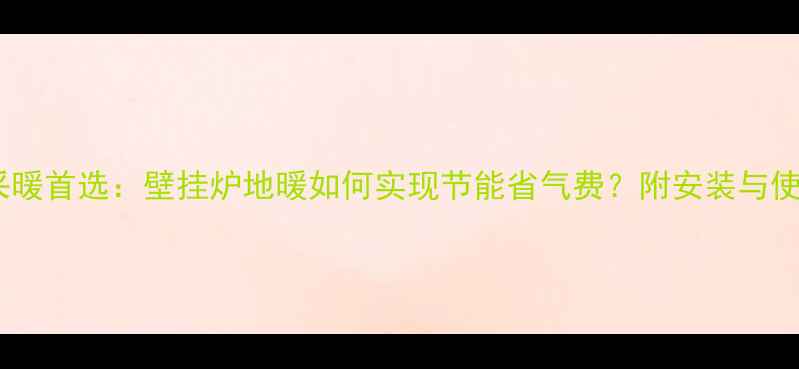 图片 北京家庭采暖首选：壁挂炉地暖如何实现节能省气费？附安装与使用全攻略2