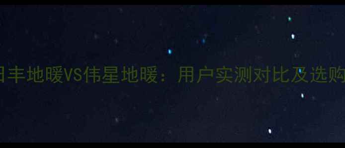 图片 北京日丰地暖VS伟星地暖：用户实测对比及选购指南2